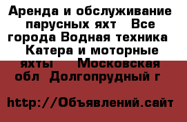 Аренда и обслуживание парусных яхт - Все города Водная техника » Катера и моторные яхты   . Московская обл.,Долгопрудный г.